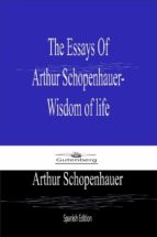 THE ESSAYS OF  ARTHUR SCHOPENHAUER- WISDOM OF LIFE (SPANISH EDITION)